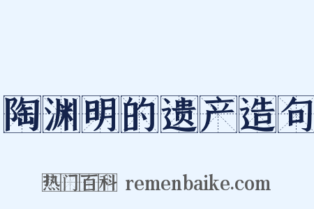 陶渊明的遗产造句是什么意思的图片